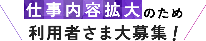 仕事内容拡大のため利用者さま大募集!